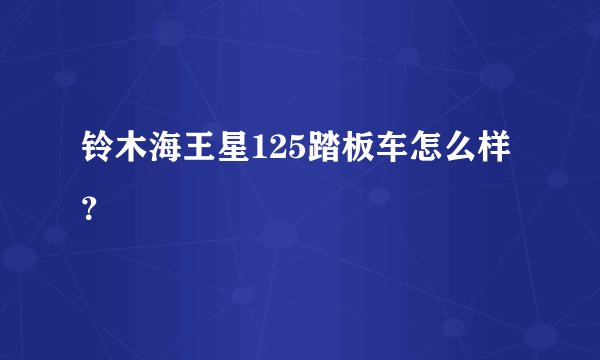 铃木海王星125踏板车怎么样？