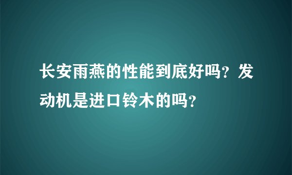 长安雨燕的性能到底好吗？发动机是进口铃木的吗？