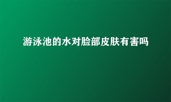 游泳池的水对脸部皮肤有害吗