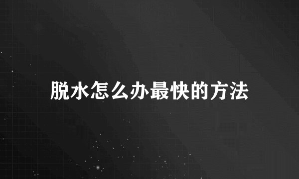 脱水怎么办最快的方法