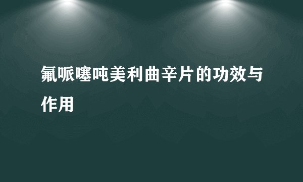 氟哌噻吨美利曲辛片的功效与作用