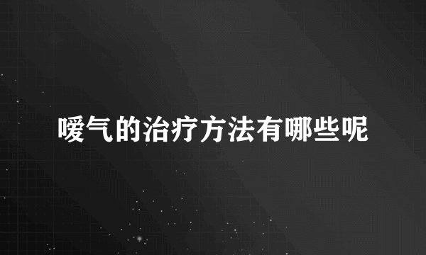 嗳气的治疗方法有哪些呢