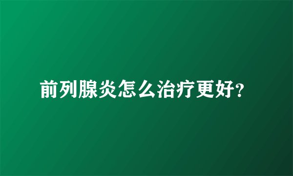 前列腺炎怎么治疗更好？