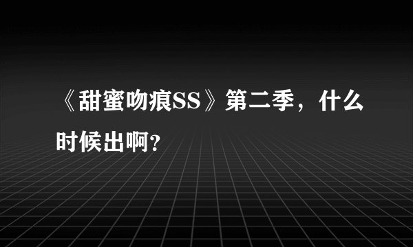 《甜蜜吻痕SS》第二季,什么时候出啊?