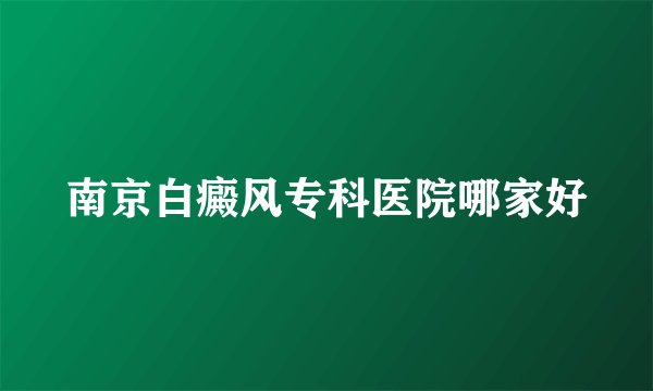 南京白癜风专科医院哪家好