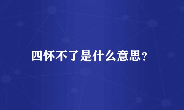 四怀不了是什么意思？