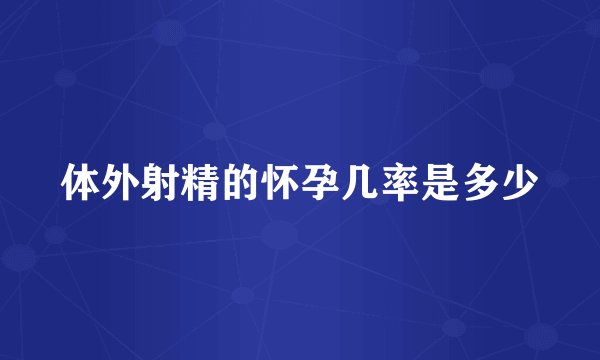 体外射精的怀孕几率是多少