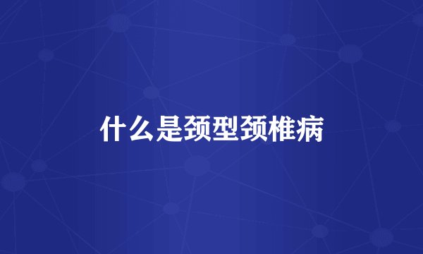 什么是颈型颈椎病