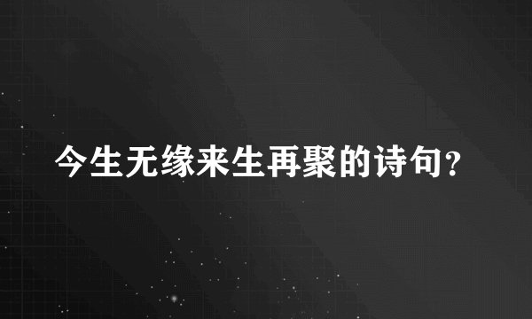 今生无缘来生再聚的诗句？