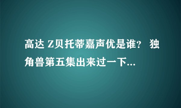 高达 Z贝托蒂嘉声优是谁？ 独角兽第五集出来过一下下的那个
