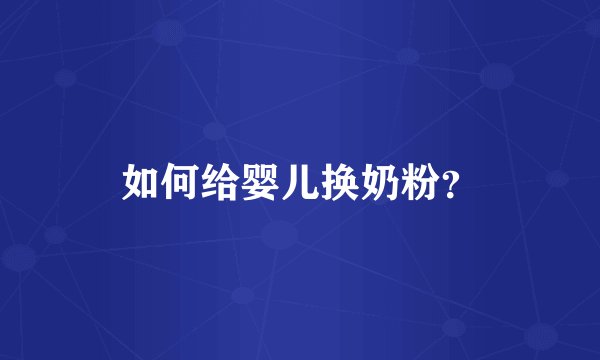 如何给婴儿换奶粉？