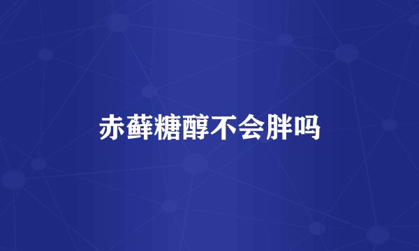 赤藓糖醇不会胖吗