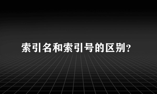 索引名和索引号的区别？