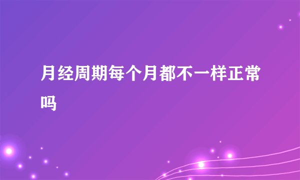 月经周期每个月都不一样正常吗