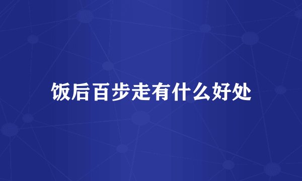 饭后百步走有什么好处