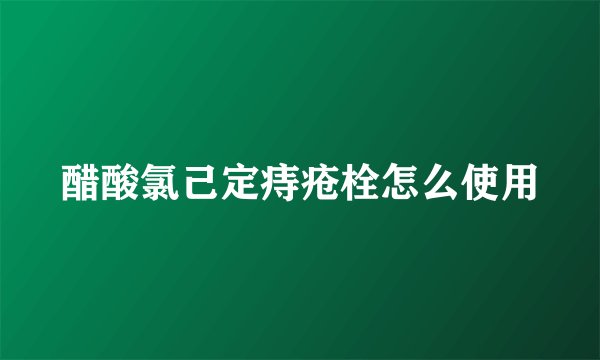 醋酸氯己定痔疮栓怎么使用