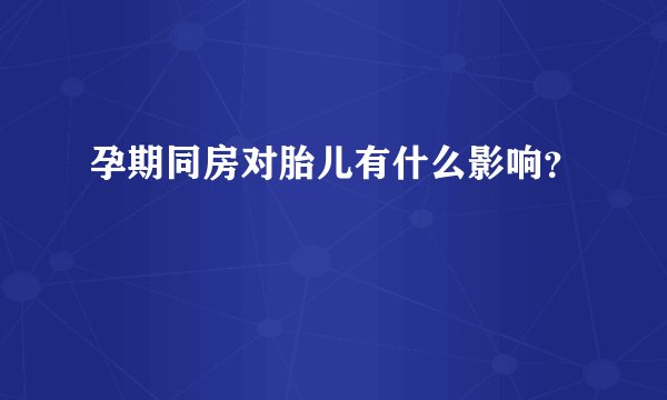孕期同房对胎儿有什么影响？