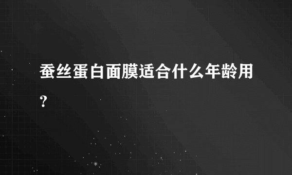 蚕丝蛋白面膜适合什么年龄用?