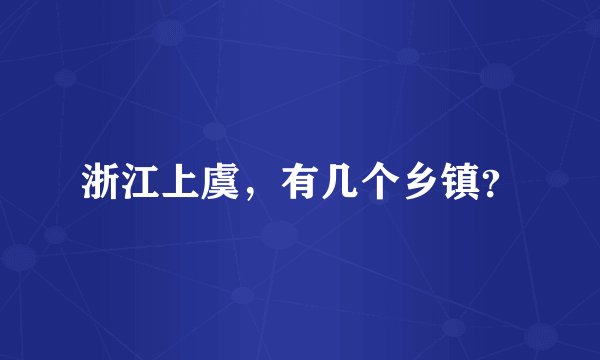 浙江上虞，有几个乡镇？