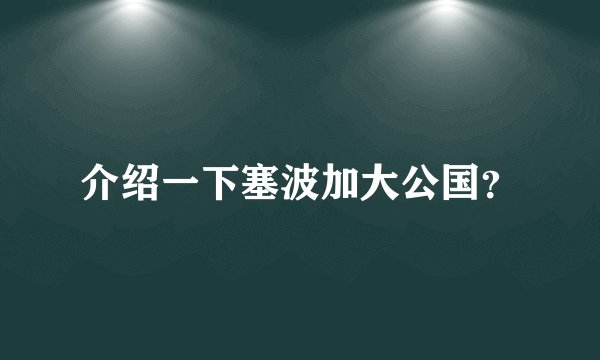 介绍一下塞波加大公国?