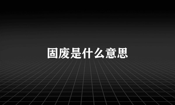 固废是什么意思