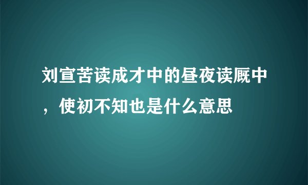 刘宣苦读成才中的昼夜读厩中,使初不知也是什么意思