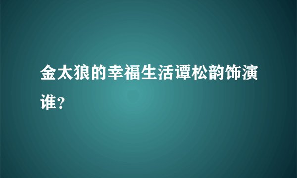金太狼的幸福生活谭松韵饰演谁？