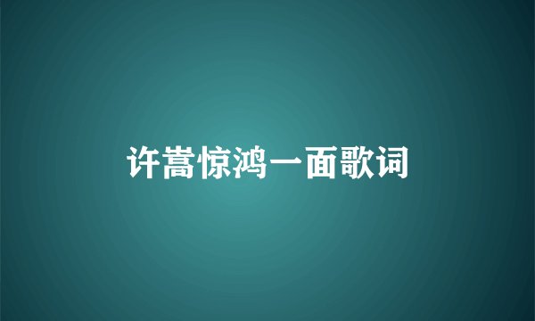 许嵩惊鸿一面歌词