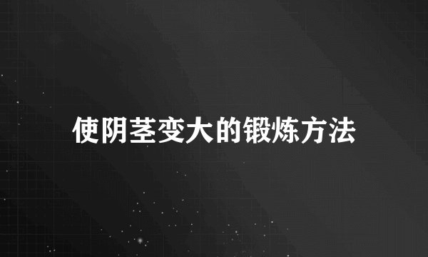 使阴茎变大的锻炼方法