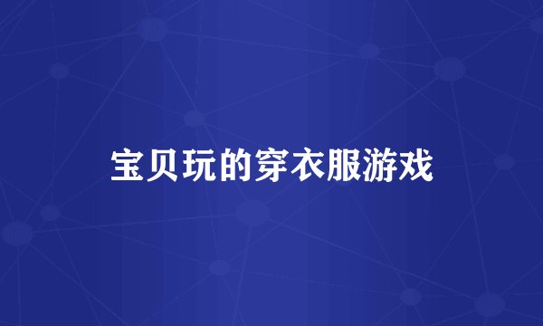 宝贝玩的穿衣服游戏