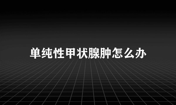 单纯性甲状腺肿怎么办