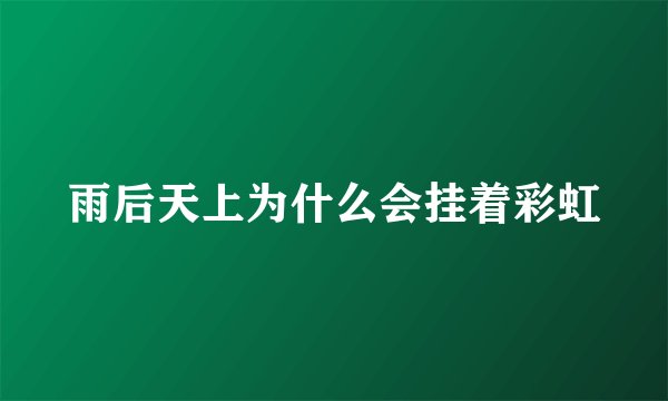 雨后天上为什么会挂着彩虹