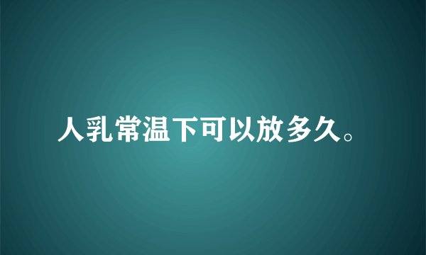 人乳常温下可以放多久。