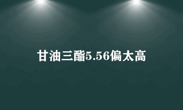 甘油三酯5.56偏太高