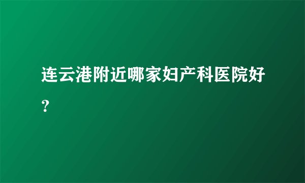 连云港附近哪家妇产科医院好?