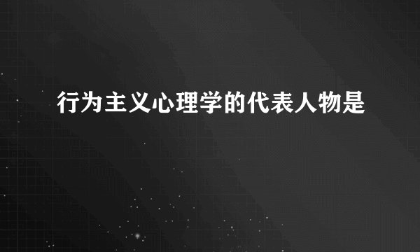 行为主义心理学的代表人物是