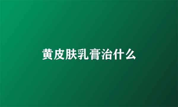 黄皮肤乳膏治什么