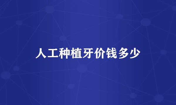 人工种植牙价钱多少