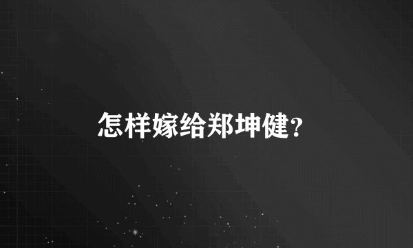 怎样嫁给郑坤健？