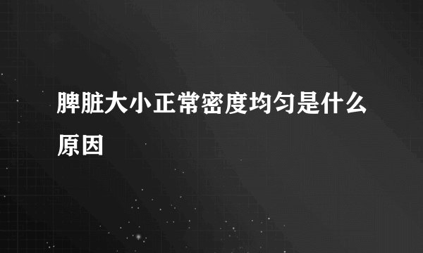 脾脏大小正常密度均匀是什么原因