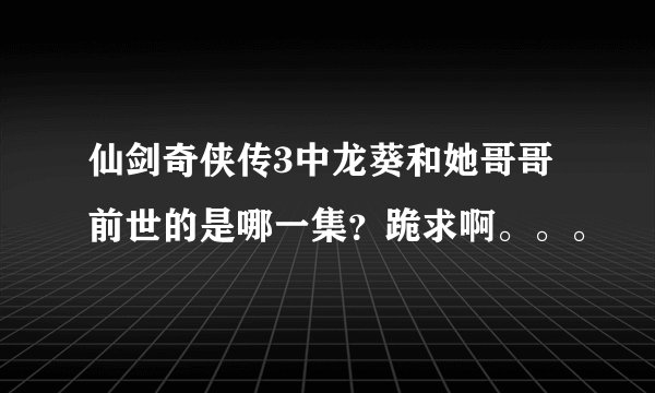 仙剑奇侠传3中龙葵和她哥哥前世的是哪一集?跪求啊。。。