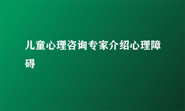 儿童心理咨询专家介绍心理障碍