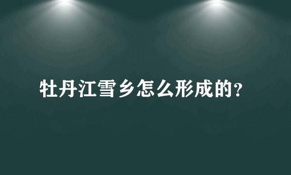 牡丹江雪乡怎么形成的？