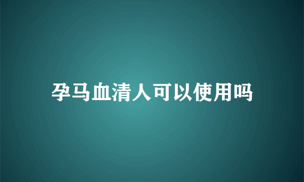 孕马血清人可以使用吗