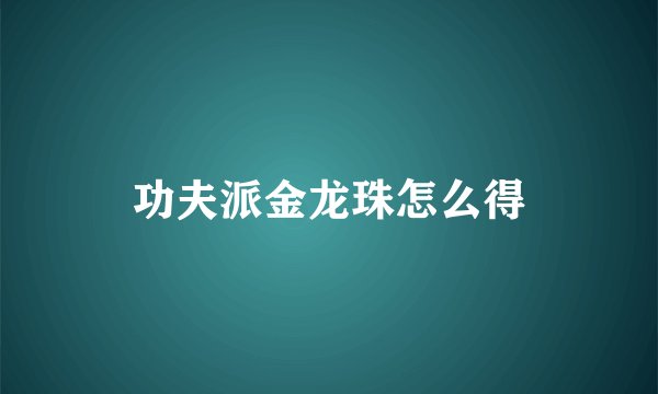 功夫派金龙珠怎么得