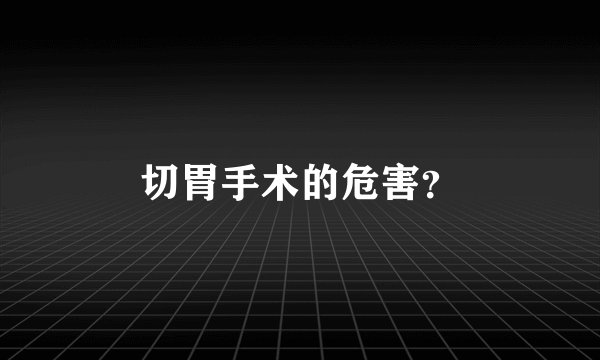 切胃手术的危害？