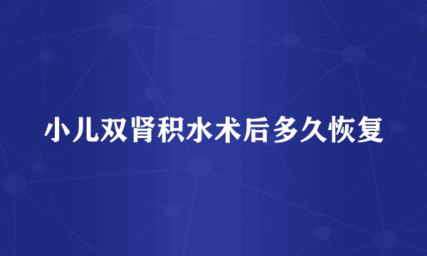 小儿双肾积水术后多久恢复