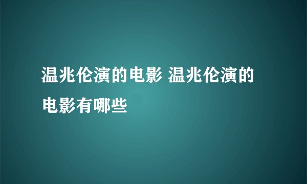 温兆伦演的电影 温兆伦演的电影有哪些