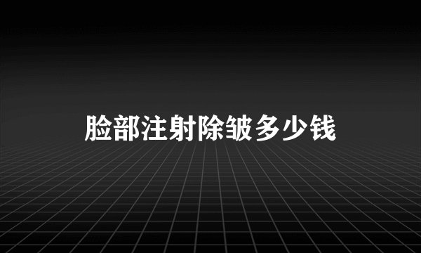 脸部注射除皱多少钱