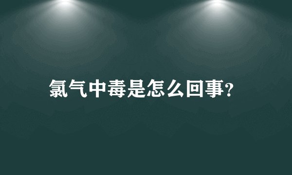 氯气中毒是怎么回事？